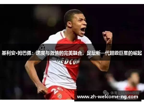 基利安·姆巴佩：速度与激情的完美融合，足坛新一代超级巨星的崛起