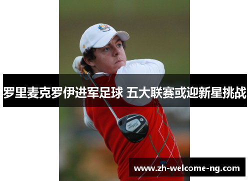 罗里麦克罗伊进军足球 五大联赛或迎新星挑战