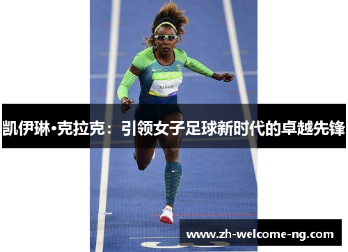 凯伊琳·克拉克：引领女子足球新时代的卓越先锋