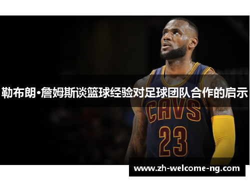 勒布朗·詹姆斯谈篮球经验对足球团队合作的启示
